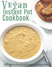 Vegan Instant Pot Cookbook: 500 Inspiring Plant Based Recipes for Healthy Living