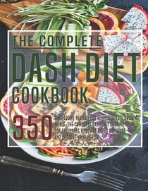 The Complete Dash Diet Cookbook: 350 Wholesome Recipes for Flavorful Low-Sodium Meals. The Complete Dash Diet Cooking guide for Beginners to Lower Blo