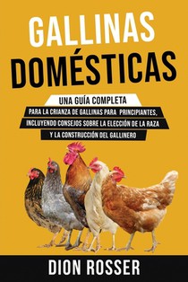 Gallinas domésticas: Una guía completa para la crianza de gallinas para principiantes, incluyendo consejos sobre la elección de la raza y l