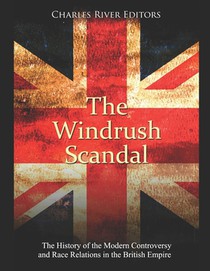 The Windrush Scandal: The History of the Modern Controversy and Race Relations in the British Empire
