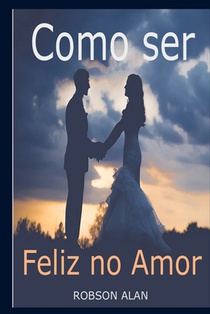 Como ser Feliz no Amor