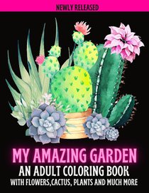 My Amazing Garden: AN ADULT COLORING BOOK WITH FLOWERS, CACTUS, PLANTS AND MUCH MORE: Empowering and Mindfulness Activity