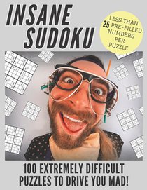 Insane Sudoku: 100 Extremely Difficult and Challenging Sudoku Puzzles Expertly Created for Serious and Professional Sudoku Fans