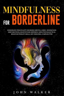 Mindfulness for Borderline: Borderline Personality Disorder Survival Guide. Understand Deep Emotions, Relieve Your Suffering Using the Dialectical
