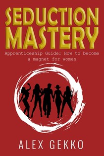 Seduction Mastery: Apprenticeship Guide: How to Become a Magnet for Women