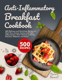 Anti-Inflammatory Breakfast Cookbook: 500 Delicious and Nutritious Recipes to Heal Your Immune System and Fight Inflammation, Heart Disease, Arthritis