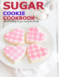 Sugar Cookie Cookbook: Sweet holiday for you and your family