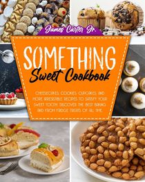 Something Sweet Cookbook: Cheesecakes, Cookies, Cupcakes, And More Irresistible Recipes To Satisfy Your Sweet Tooth. Discover The Best Baking An