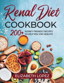 Renal Diet Cookbook: 200+ kidney friendly recipes to help you stay Healthy