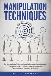 Manipulation Techniques: The Best Methods, Tricks, and Steps for Succesful Neuro-Linguistic Programming (NLP), Influencing and Persuasion Techn