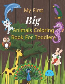 My first big animals coloring book for toddlers: Super Fun & Simple Animal Coloring Pages for Little Kids Ages 2-4, 3-5, 4-8, 6-12 years