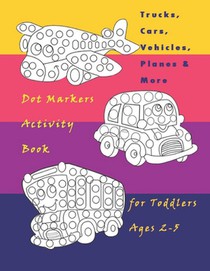 Trucks, Cars, Vehicles, Planes & More Dot Markers Activity Book for Toddlers Ages 2-5: Easy Guided BIG DOTS - Do a dot page a day / Creative Dot Art G