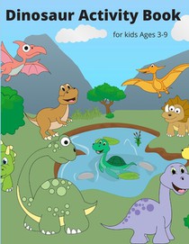 Dinosaur Activity Book for Kids Ages 3-9: A Fun Kid Workbook Game For Learning, Coloring, Dot To Dot, Mazes, Word Search and More!