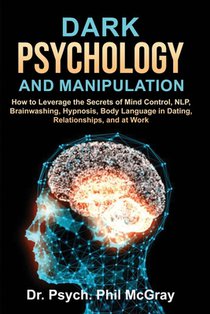Dark Psychology and Manipulation: How to Leverage the Secrets of Mind Control, NLP, Brainwashing, Hypnosis, Body Language in Dating, Relationships, an