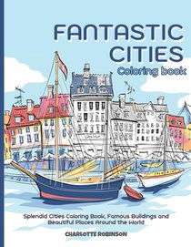 Fantastic Cities Coloring Book: Splendid Cities Coloring Book, Famous Buildings and Beautiful Places Around the World
