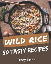 50 Tasty Wild Rice Recipes: A Wild Rice Cookbook for Effortless Meals