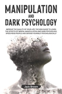 Manipulation and Dark Psychology: Improve the Quality of Your Life. The New Guide to Learn the Effects of Mental Manipulation and Dark Psychology, Spe
