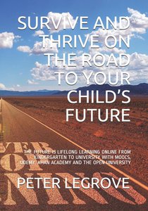 Survive and Thrive on the Road to Your Child's Future: The Future Is Lifelong Learning Online from Kindergarten to University with Moocs, Udemy, Khan