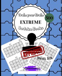 Train Your Brain EXTREME Sudoku Books 300: For Adults Solutions Included - 300 EXTREME Sudoku Puzzles for Adults and Skilled Kids - PERFECT TRAVEL SIZ