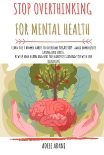 Stop Overthinking for Mental Health: Learn the 7 atomic habits to overcome negativity: avoid compulsive eating and stress. Rewire your brain and beat