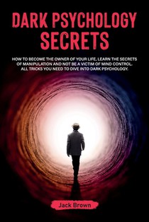 Dark Psychology Secrets: How to Become the Owner of Your Life, Learn the Secrets of Manipulation and Not Be a Victim of Mind Control. All Trick