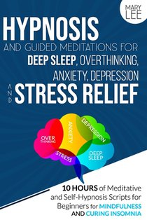 Hypnosis and Guided Meditations for Deep Sleep, Overthinking, Anxiety, Depression and Stress Relief: 10 Hours of Meditative and Self-Hypnosis Scripts