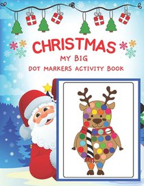 Dot Markers Activity Book My Big Christmas: Easy Guided BIG DOTS - Art Paint Daubers Kids Activity for kids - Dot Coloring Book For Kids & Toddlers -