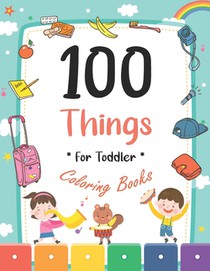 100 Things For Toddler Coloring Book: Easy and Big Coloring Books for Toddlers: Kids Ages 2-4, 4-8, for Boys and Girls (8.5 