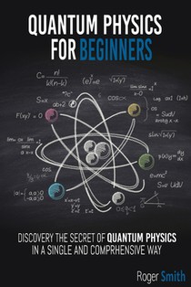 Quantum Physics for Beginners: discover the secrets of quantum physics in a simple and comprehensive way
