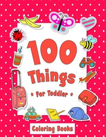 100 Things For Toddler Coloring Book: Easy and Big Coloring Books for Toddlers: Kids Ages 2-4, 4-8, for Boys and Girls (8.5 