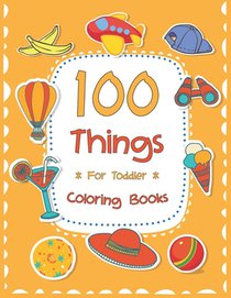 100 Things For Toddler Coloring Book: Easy and Big Coloring Books for Toddlers: Kids Ages 2-4, 4-8, for Boys and Girls (8.5 