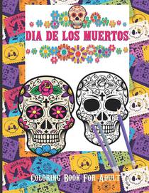 Dia De Los Muertos Coloring Book For Adult: Dia de Los Muertos Books Sugar Skulls Day of the Dead Skull Art 50 Designs for Anti-Stress and Relaxation