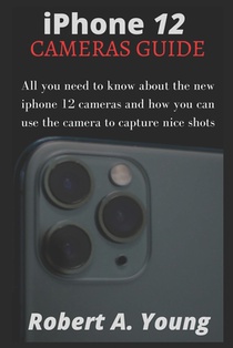 iPhone 12 CAMERAS GUIDE: All You Need To Know About The New iPhone 12 Cameras And How You Can Use The Camera To Capture Nice Shots