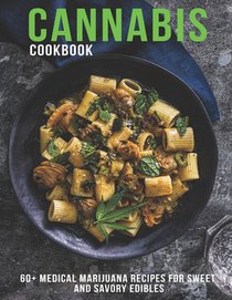 Cannabis Cookbook: 60+ Medical Marijuana Recipes for Sweet And Savory Edibles