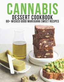 Cannabis Dessert Cookbook: 60+ Wicked Good Marijuana Sweet Recipes
