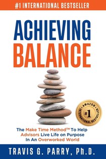 Achieving Balance: The Make Time Method to Help Advisors Achieve Business and Personal Goals In An Overworked World.