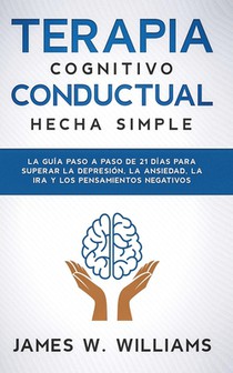 Terapia cognitivo conductual: hecha simple - La guía paso a paso de 21 días para superar la depresión, la ansiedad, la ira y los pensamientos negativo