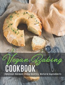 Vegan Baking Cookbook: Delicious Recipes Using Healthy, Natural Ingredients