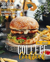 The Simple College Cookbook: 300 Quick, Healthy and Budget-Friendly Recipes for Campus Life