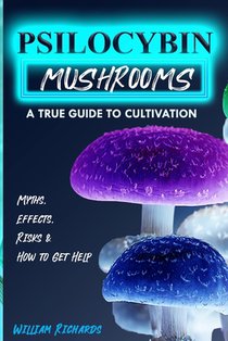 Psilocybin Mushrooms: A True Guide to Cultivation - Myths, Effects, Risks & How to Get Help