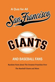 A Quiz for All San Francisco Giants and Baseball Fans: Random Facts about The Greatest Franchise Ever, The Baseball Giants and More: Gifts for Sf Gian