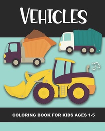 Vehicles Coloring Book for Kids Ages 1-5: Construction Vehicles, Semi-Trailers, Dump Trucks, Garbage Trucks and More - Fun and Simple Images for Aimed