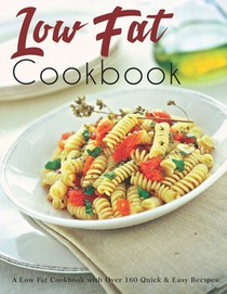 Low Fat Cookbook: A Low Fat Cookbook with Over 160 Quick & Easy Recipes