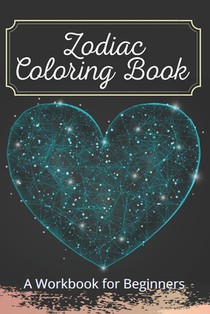 Zodiac Coloring Book A Workbook for Beginners: The Complete Guide to Astrology Fun For Kids Relaxing For Adults