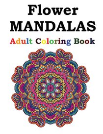 Flower Mandalas Adult Coloring Book: Adult Coloring Book Featuring Beautiful Mandalas Designed to Soothe the Soul