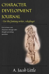 Character Development Journal for the Fantasy Writer and Roleplayer: Get to know your characters through 100+ thought-provoking questions in 15 catego