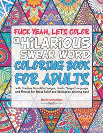 Fuck Yeah, Lets Color: A Hilarious Swear Word Coloring Book for Adults with Creative Mandala Designs, Insults, Vulgar Language and Phrases fo