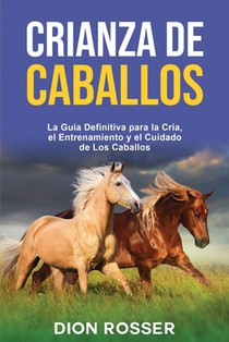 Crianza de caballos: La guía definitiva para la cría, el entrenamiento y el cuidado de los caballos