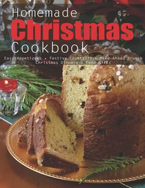 Homemade Christmas Cookbook: Easy Appetizes, Festive Cocktails, Make-Ahead Brunch Christmas Dinners, Food Gifts