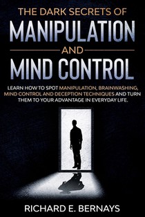 The Dark Secrets of Manipulation and Mind Control: Learn how to spot manipulation, brainwashing, mind control and deception techniques and turn them t